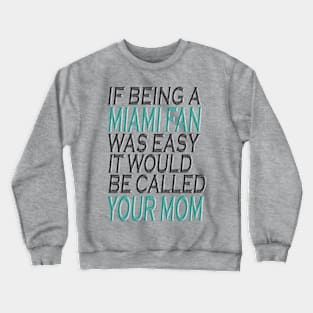 If Being A Miami Fan Was Easy, It Would Be Called Your Mom Crewneck Sweatshirt